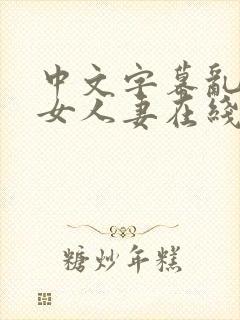 中文字幕乱码熟女人妻在线第一页