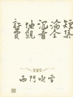 许他沉沦短剧免费观看全集在线播放