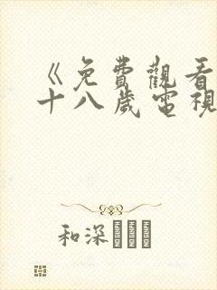 《免费观看已满十八岁电视剧》