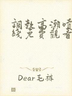 调教高潮喷水在线免费观看