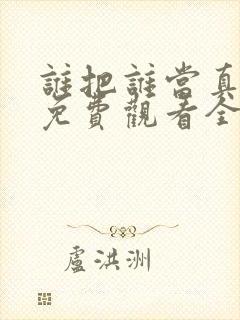 谁把谁当真漫画免费观看全集无删减