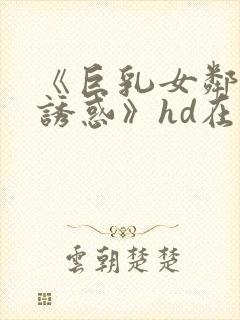 《巨乳女邻居の诱惑》hd在线