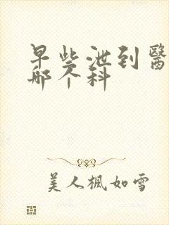 早些泄到医院挂哪个科封面