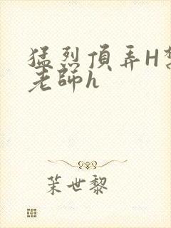 猛烈顶弄H禁欲老师h