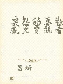 突然的喜欢电视剧免费观看星辰影院