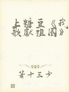 上糖豆《我唱赞歌献祖国》封面