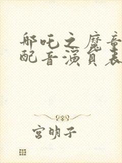 哪吒之魔童降世配音演员表