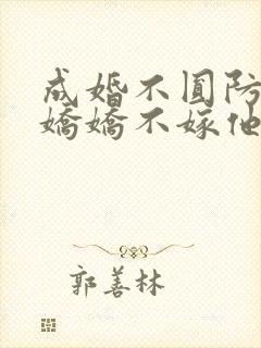 成婚不圆防重生娇娇不嫁他急了免费阅读