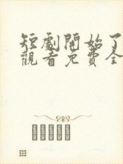 短剧开始了在线观看免费全集