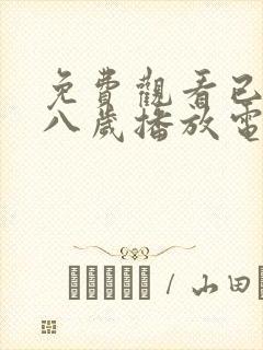 免费观看已满十八岁播放电视剧大全