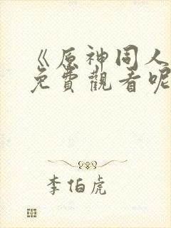 《原神同人动漫免费观看呢》