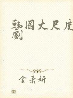 韩国大尺度连续剧