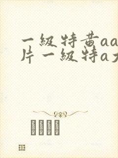 一级特黄aa大片一级特a大片
