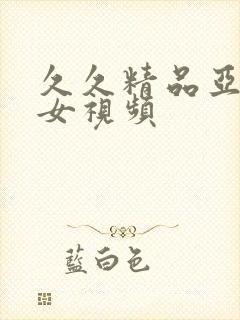 久久精品亚洲美女视频