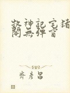 牧神记宅猪笔趣阁无弹窗