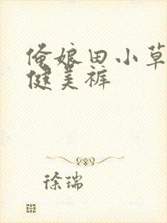 俺娘田小草喜凤健美裤