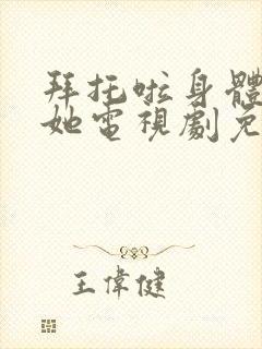 拜托啦身体里的她电视剧免费观看什么台播放