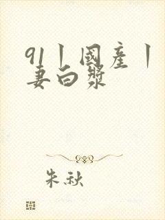 91丨国产丨人妻白浆