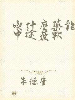 吃什么药能治疗中途疲软