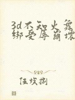3d不知火舞捆绑受辱崩坏