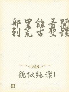 哪里能看开局签到荒古圣体