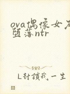 ova偶像女友堕落ntr