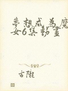 梦想成为魔法少女6集动画