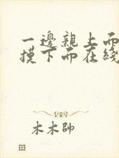 一边亲上面一边摸下面在线看