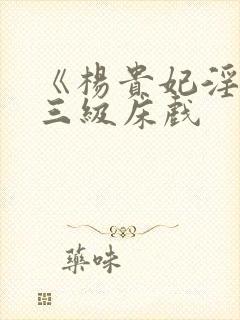 《杨贵妃淫史》三级床戏