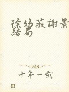 徐幼薇谢景玹大结局封面