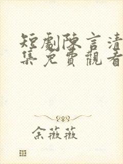 短剧陈言清洛全集免费观看