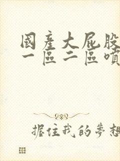 国产大屁股白浆一区二区喷水