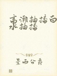 高潮抽搐白浆喷水抽搐