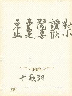 免费阅读对你不止是喜欢小说