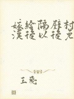 嫁给隔壁村的糙汉后以后免费阅读书香