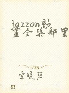 jazzon动画全集哪里看