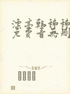 漂亮韩秭秭漫画免费看无删减