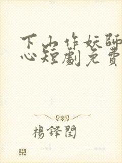 下山作妖师姐倾心短剧免费观看