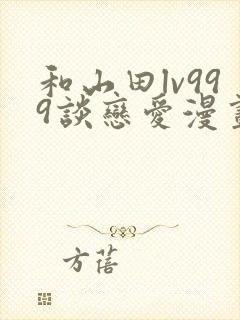 和山田lv999谈恋爱漫画下拉