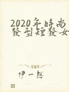 2020年时尚发型短发女款
