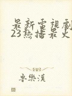 最新电视剧2023热播最火剧封面