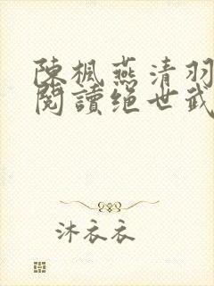 陈枫燕清羽免费阅读绝世武魂