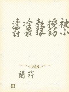 清冷教授被打被罚最狠的小说