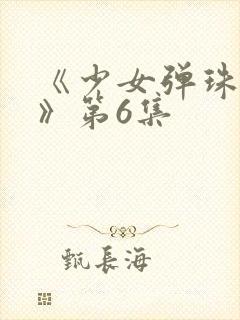 《少女弹珠汽水》第6集