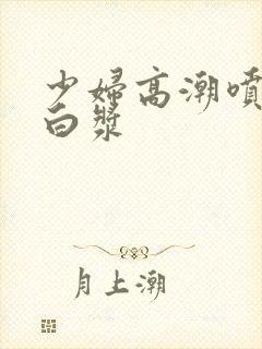 少妇高潮喷水流白浆