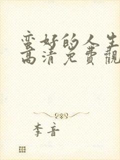 蛮好的人生在线高清免费观看