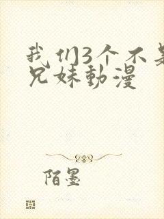 我们3个不是亲兄妹动漫