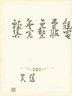 轻年免费观看全集完整版电影高清