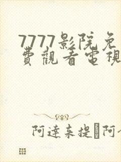 7777影院免费观看电视剧大全等
