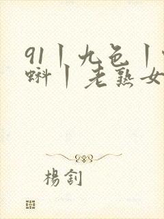 91丨九色丨蝌蚪丨老熟女